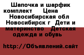   Шапочка и шарфик(комплект). › Цена ­ 1 300 - Новосибирская обл., Новосибирск г. Дети и материнство » Детская одежда и обувь   